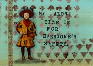 My alone time is for everyone's safety.