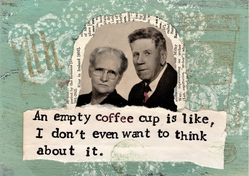 An empty cup of coffee is like, I don't even want to think about it.