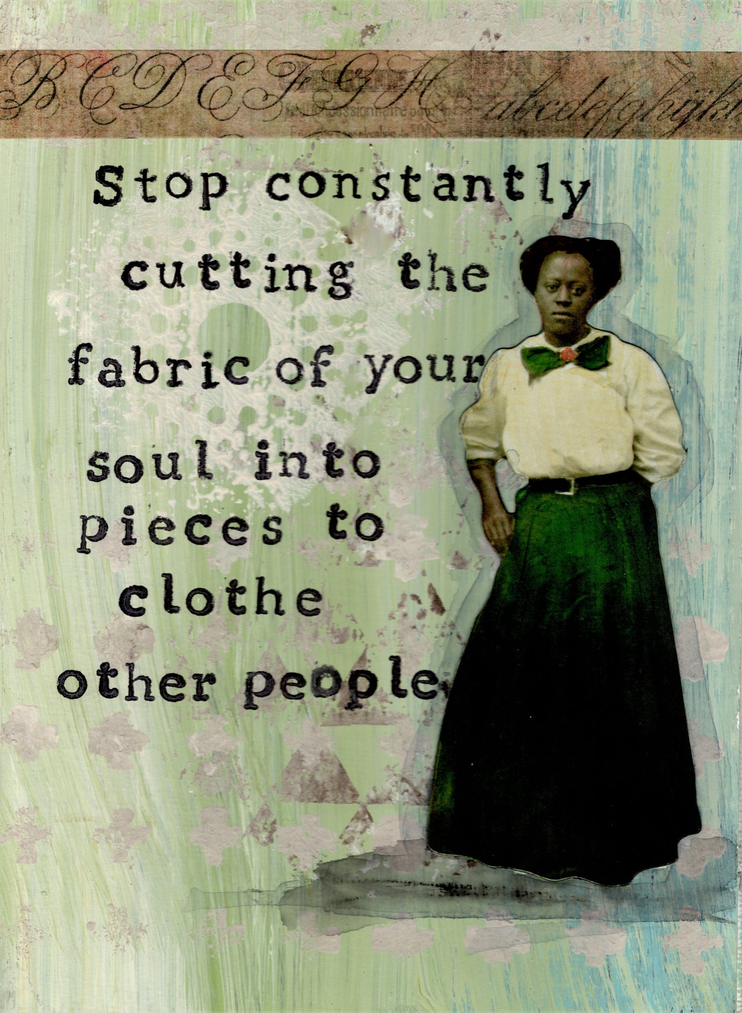 Stop constantly cutting the fabric of your soul into pieces to clothe other people.