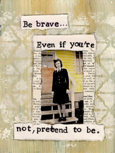 Be brave…even if you're not, pretend to be.