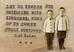 Let us temper our criticism with kindness. none of us comes fully equipped.