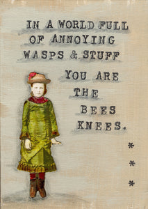 In a world full of annoying wasps and stuff you are the bees knees.