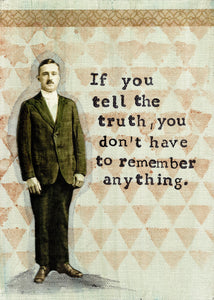  If you tell the truth you don't have to remember anything.
